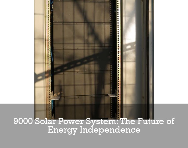 9000 Solar Power System: The Future of Energy Independence